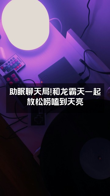 抖音龙霸天（助眠版）视频封面：助眠聊天局！和龙霸天一起放松唠嗑到天亮